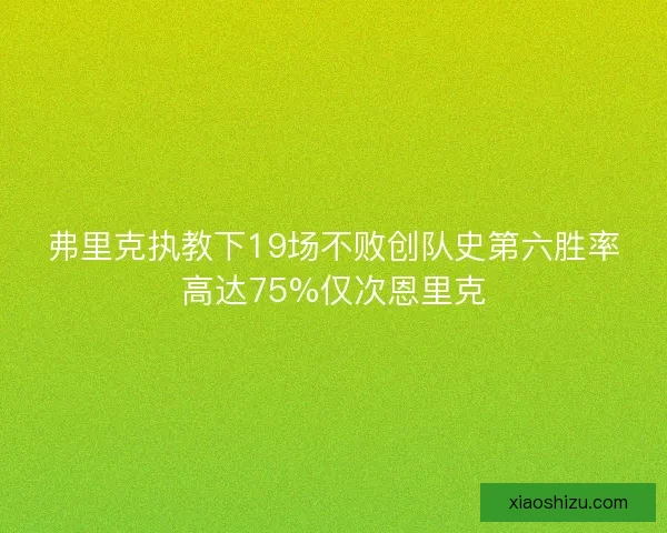 弗里克执教下19场不败创队史第六胜率高达75%仅次恩里克