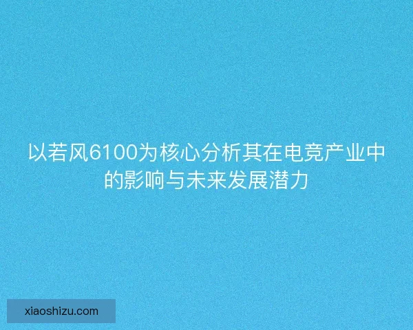 以若风6100为核心分析其在电竞产业中的影响与未来发展潜力