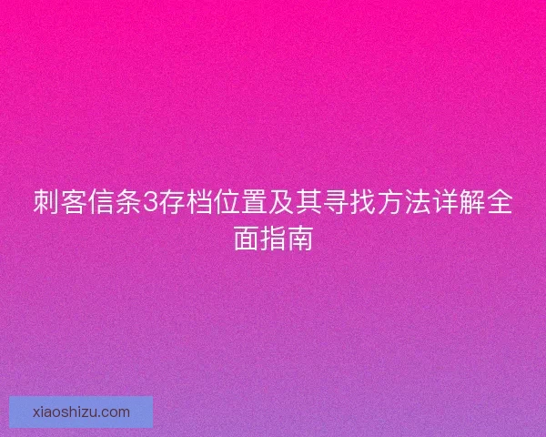 刺客信条3存档位置及其寻找方法详解全面指南